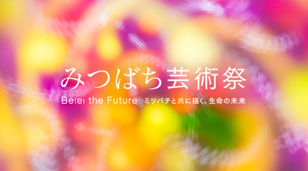 山田養蜂場×現代アート 「みつばち芸術祭 ―Be(e) the 山田養蜂場×現代アート 「みつばち芸術祭 ―Be(e) the