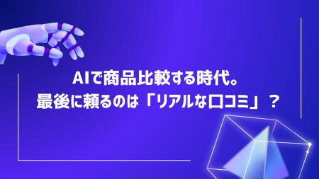AIで商品を比較しても、購入判断では「リアルな口コミ AIで商品を比較しても、購入判断では「リアルな口コミ