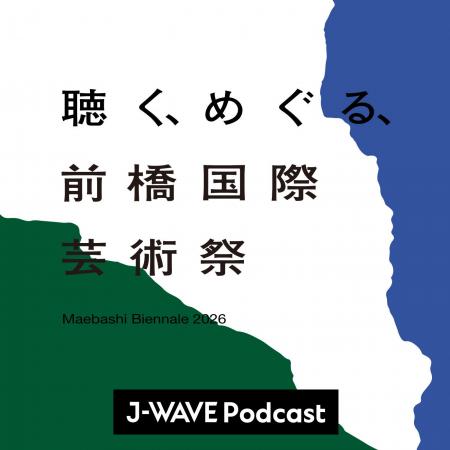 J-WAVE制作の公式Podcast「聴く、めぐる、前橋国際芸