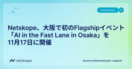 Netskope、大阪で初のFlagshipイベント「AI in the Fa