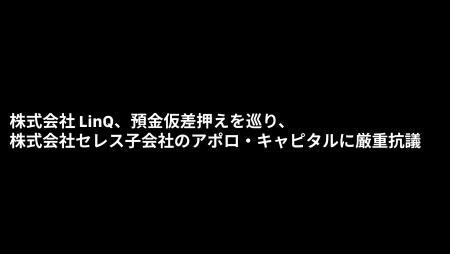 LinQ、預金仮差押えを巡り、株式会社セレス子会社のア