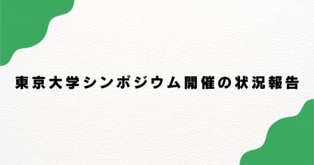 東京大学シンポジウム開催の状況報告
