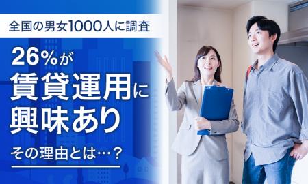 【全国の男女1000人に調査】26％が「賃貸運用に興味あ