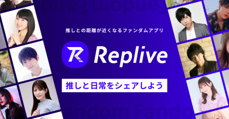 “推しとの距離が近くなる”ファンダムアプリ「Replive