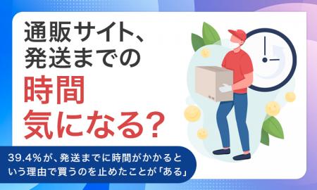 【通販サイト、発送までの時間気になる？】39.4％が、