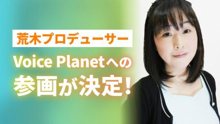 声優の荒木香衣氏がプロデューサーとしてVoice Planet