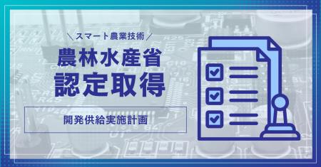 業界初のスマート農業技術開発　農林水産省から認定を