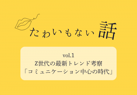 「たわいもない話」コラム連載開始 ＜Z世代へのマーケ