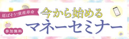 「延ばそう！資産寿命　今から始めるマネーセミナー」