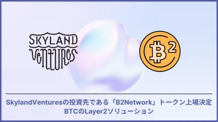 Skyland Ventures投資先である B²Networkトークン上場