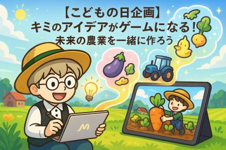 【こどもの日企画】キミのアイデアがゲームになる！未