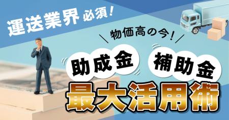 運送業界必須！ 「物価高の今！助成金・補助金最大活