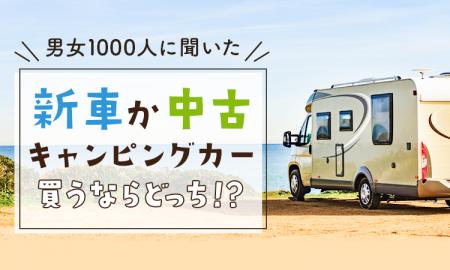 【男女1000人に聞いた】新車か中古、キャンピングカー
