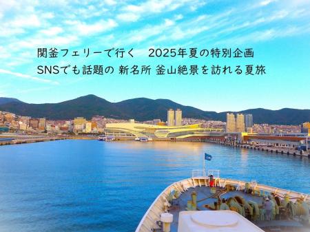 ≪下関港発着≫　関釜フェリーで行く2025年夏の特別企画