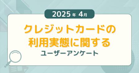【2025年4月度】クレジットカードの利用実態に関する