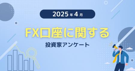 【2025年4月度】FX口座に関する投資家アンケート