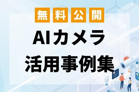 現場の課題解決に役立つ！AIカメラ活用事例集を無料公