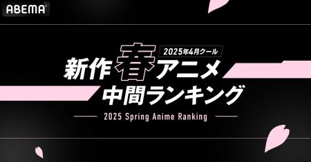 2025年新作春アニメの「ABEMA」中間ランキングを発表