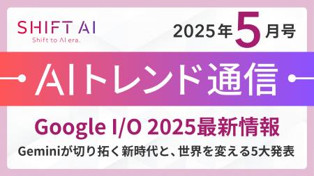 ＜2025 AIトレンド通信 5月号＞Google I/O 2025 最新