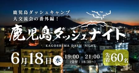 6/18(水)「鹿児島ダッシュナイト」開催！鹿児島の夜を