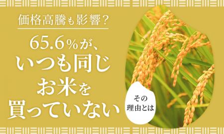 【価格高騰も影響？】65.6％が、いつも同じお米を「買