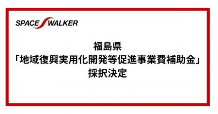SPACE WALKER、福島県「地域復興実用化開発等促進事業