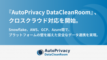『AutoPrivacy DataCleanRoom』、クロスクラウド対応 『AutoPrivacy DataCleanRoom』、クロスクラウド対応