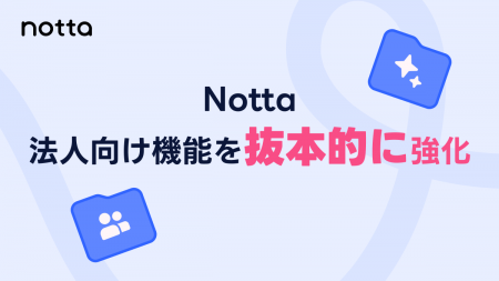 Notta、法人向け機能を抜本的に強化 Notta、法人向け機能を抜本的に強化