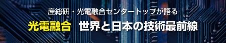 産総研・光電融合センター所長が語る!光電融合の世界 産総研・光電融合センター所長が語る!光電融合の世界