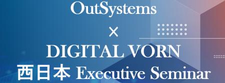 大阪開催!「OutSystems × DIGITAL VORN 西日本 Execu 大阪開催!「OutSystems × DIGITAL VORN 西日本 Execu