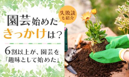 【園芸始めたきっかけは?】6割以上が、園芸を「趣味 【園芸始めたきっかけは?】6割以上が、園芸を「趣味