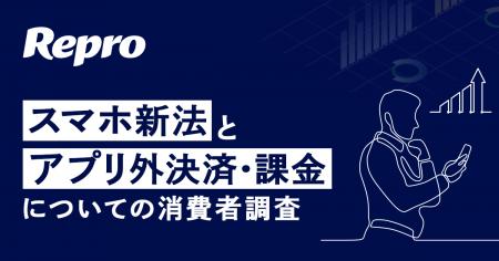 Repro「スマホ新法とアプリ外決済・課金についての消 Repro「スマホ新法とアプリ外決済・課金についての消