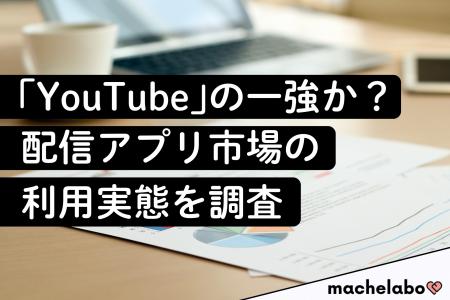 【配信アプリ市場調査】「YouTube」の利用者は8割以上 【配信アプリ市場調査】「YouTube」の利用者は8割以上
