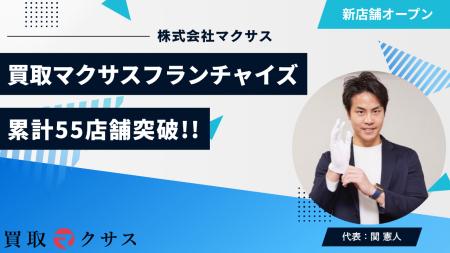 買取マクサスのFC店舗数が55店舗を突破!-出張買取の 買取マクサスのFC店舗数が55店舗を突破!-出張買取の