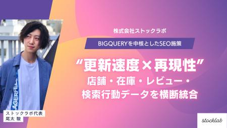 ストックラボ、BigQuery を中核としたローカルSEO施策 ストックラボ、BigQuery を中核としたローカルSEO施策