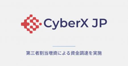 CyberX JP、第三者割当増資による資金調達を実施 CyberX JP、第三者割当増資による資金調達を実施