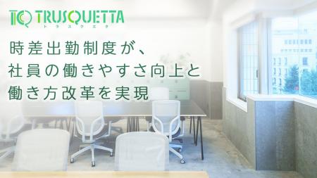 株式会社TRUSQUETTA、時差出勤制度が、社員の働きやす 株式会社TRUSQUETTA、時差出勤制度が、社員の働きやす