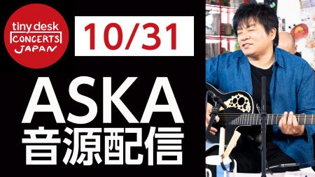 【本人コメント有り】 第2弾はASKA!「tiny desk con 【本人コメント有り】 第2弾はASKA!「tiny desk con