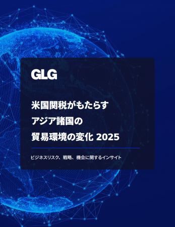 GLG『米国関税がもたらすアジア諸国の貿易環境の変化  GLG『米国関税がもたらすアジア諸国の貿易環境の変化