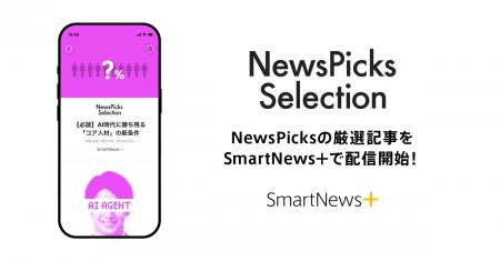 「SmartNews+」に「NewsPicks Selection」が新登場 「SmartNews+」に「NewsPicks Selection」が新登場