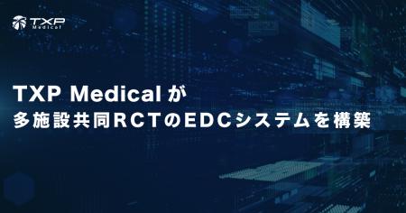 【TXP Medicalが多施設共同RCTのEDCシステムを構築】 【TXP Medicalが多施設共同RCTのEDCシステムを構築】