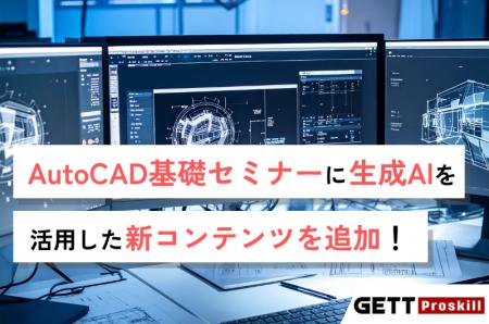 人気セミナー「AutoCAD基礎セミナー」に生成AIによる 人気セミナー「AutoCAD基礎セミナー」に生成AIによる