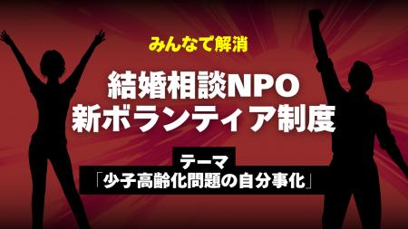 【結婚相談NPOがボランティア制度を一新】テーマは「 【結婚相談NPOがボランティア制度を一新】テーマは「