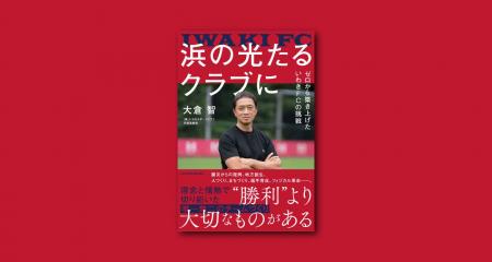 【いわきFC】大倉智 著書『浜の光たるクラブに ~ゼロ 【いわきFC】大倉智 著書『浜の光たるクラブに ~ゼロ
