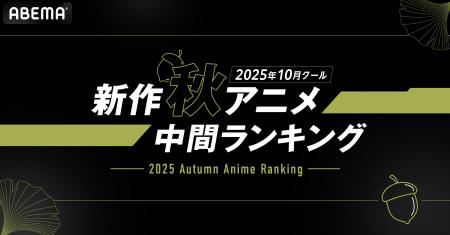 2025年、新作秋アニメの「ABEMA」中間ランキングを発 2025年、新作秋アニメの「ABEMA」中間ランキングを発
