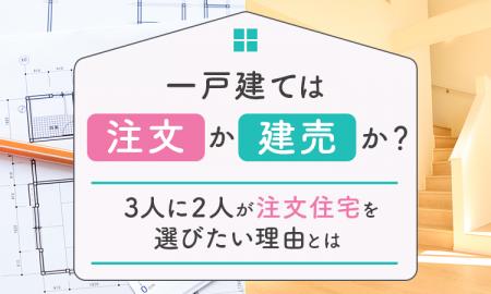 一戸建ては「注文」か「建売」か?3人に2人が注文住宅 一戸建ては「注文」か「建売」か?3人に2人が注文住宅