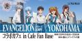 「EVANGELIONシリーズ30周年×YOKOHAMAコラボカフェ in 「EVANGELIONシリーズ30周年×YOKOHAMAコラボカフェ in