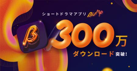 ショートドラマアプリ「BUMP」が累計300万ダウンロー ショートドラマアプリ「BUMP」が累計300万ダウンロー