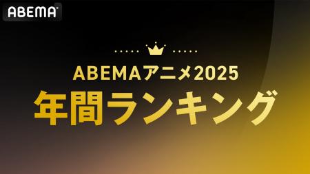 「ABEMA」、2025年アニメ年間ランキングを発表!総再 「ABEMA」、2025年アニメ年間ランキングを発表!総再