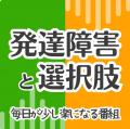 教育・福祉・医療をつなぐ新Podcast『発達障害と選択 教育・福祉・医療をつなぐ新Podcast『発達障害と選択